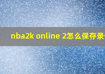 nba2k online 2怎么保存录像